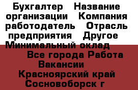 Бухгалтер › Название организации ­ Компания-работодатель › Отрасль предприятия ­ Другое › Минимальный оклад ­ 17 000 - Все города Работа » Вакансии   . Красноярский край,Сосновоборск г.